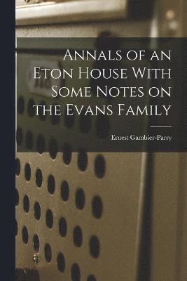 Annals of an Eton House With Some Notes on the Evans Family 1