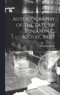 Autobiography of the Late Sir Benjamin C. Brodie, Bart 1