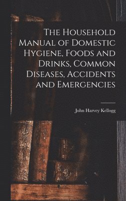 John Harvey Kellogg - Household Manual of Domestic Hygiene, Foods and Drinks, Common Diseases, Accidents and Emergencies, Inbunden. Tillgänglighet: Lägg i varukorg