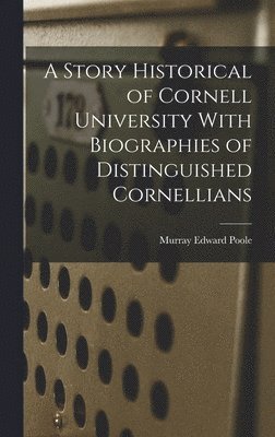 bokomslag A Story Historical of Cornell University With Biographies of Distinguished Cornellians