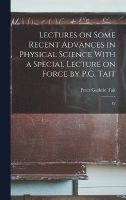 bokomslag Lectures on Some Recent Advances in Physical Science With a Special Lecture on Force by P.G. Tait