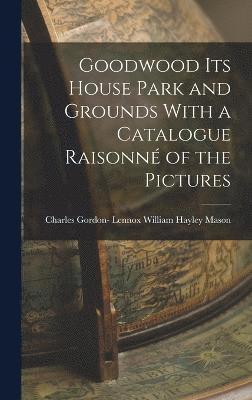 bokomslag Goodwood its House Park and Grounds With a Catalogue Raisonn of the Pictures