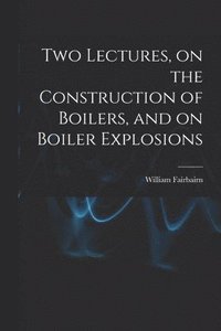 bokomslag Two Lectures, on the Construction of Boilers, and on Boiler Explosions