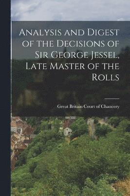 Analysis and Digest of the Decisions of Sir George Jessel, Late Master of the Rolls 1