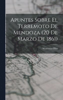 bokomslag Apuntes Sobre el Terremoto de Mendoza (20 de Marzo de 1861)