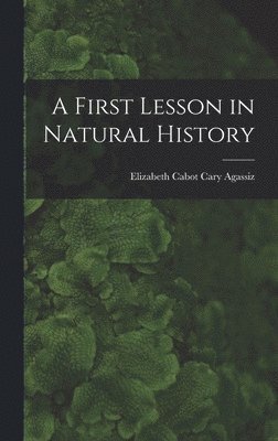 Elizabeth Cabot Cary Agassiz - First Lesson in Natural History, Inbunden