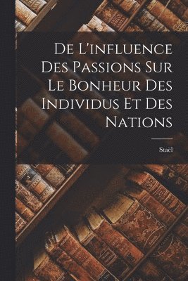 bokomslag De L'influence des Passions sur le Bonheur des Individus et des Nations