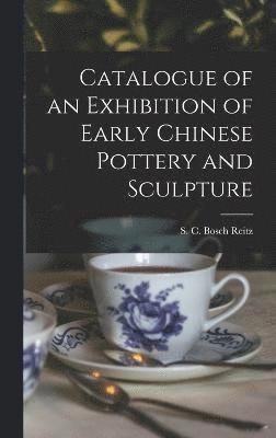S C Bosch Reitz, S. C. Bosch Reitz, S. C Bosch Reitz - Catalogue of an Exhibition of Early Chinese Pottery and Sculpture, Inbunden