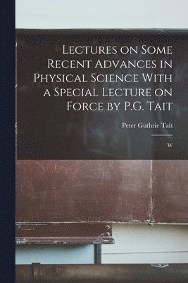 Lectures on Some Recent Advances in Physical Science With a Special Lecture on Force by P.G. Tait 1