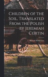 bokomslag Children of the Soil, Translated From the Polish by Jeremiah Curtin