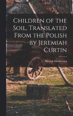 Sienkiewicz Henryk, Sienkiewicz, Henryk - Children of the Soil, Translated From the Polish by Jeremiah Curtin, Inbunden