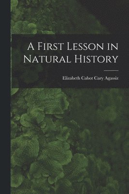 Elizabeth Cabot Cary Agassiz - First Lesson in Natural History, Häftad