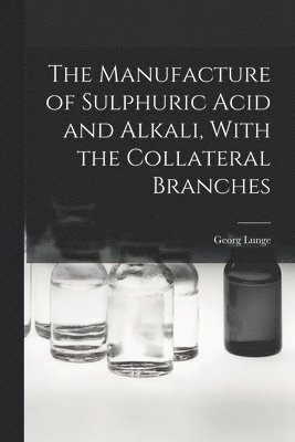 The Manufacture of Sulphuric Acid and Alkali, With the Collateral Branches 1