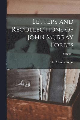 Letters and Recollections of John Murray Forbes; Volume II 1