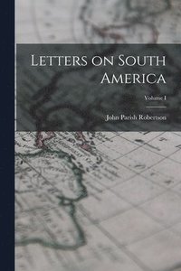 bokomslag Letters on South America; Volume I