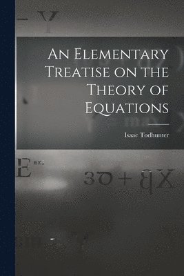 Isaac Todhunter - Elementary Treatise on the Theory of Equations, Häftad