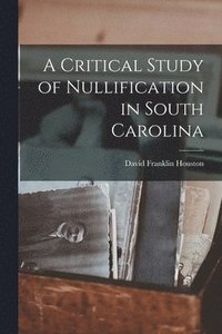 bokomslag A Critical Study of Nullification in South Carolina