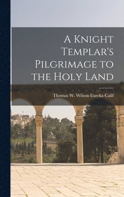 Thomas W Wilson Eureka Calif, Thomas W. Wilson Eureka Calif - Knight Templar's Pilgrimage to the Holy Land, Inbunden