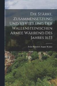 bokomslag Die Strke, Zusammensetzung und Verteilung der Wallensteinischen Armee Whrend des Jahres 1633