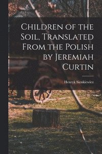 bokomslag Children of the Soil, Translated From the Polish by Jeremiah Curtin