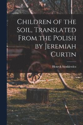 Sienkiewicz Henryk, Sienkiewicz, Henryk - Children of the Soil, Translated From the Polish by Jeremiah Curtin, Häftad