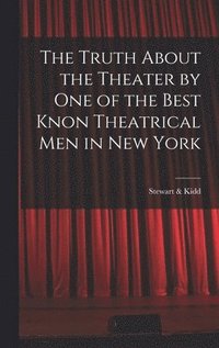 bokomslag The Truth About the Theater by One of the Best Knon Theatrical Men in New York