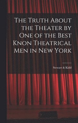 bokomslag The Truth About the Theater by One of the Best Knon Theatrical Men in New York