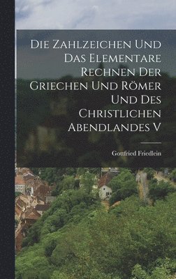 Gottfried Friedlein - Die Zahlzeichen und das Elementare Rechnen der Griechen und Römer und des Christlichen Abendlandes V, Inbunden