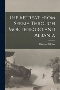 bokomslag The Retreat From Serbia Through Montenegro and Albania