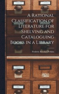 bokomslag A Rational Classification of Literature for Shelving and Cataloguing Books in a Library