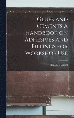 Glues and Cements A Handbook on Adhesives and Fillings for Workshop Use 1