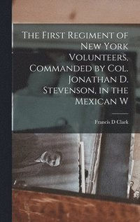 bokomslag First Regiment of New York Volunteers, Commanded by Col. Jonathan D. Stevenson, in the Mexican W