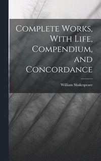 bokomslag Complete Works, With Life, Compendium, and Concordance