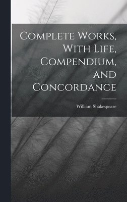 bokomslag Complete Works, With Life, Compendium, and Concordance
