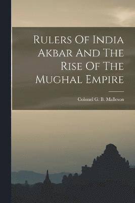Rulers Of India Akbar And The Rise Of The Mughal Empire 1