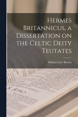 William Lisle Bowles - Hermes Britannicus, a Dissertation on the Celtic Deity Teutates, Häftad