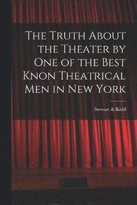 bokomslag The Truth About the Theater by One of the Best Knon Theatrical Men in New York