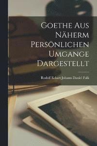 bokomslag Goethe aus Nherm Persnlichen Umgange Dargestellt