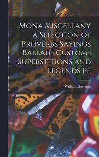 bokomslag Mona Miscellany a Selection of Proverbs Sayings Ballads Customs Superstitions and Legends Pe
