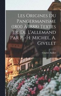 bokomslag Les Origines du pangermanisme (1800  1888) Textes tr. de L'allemand par P. -H. Michel, A. Givelet