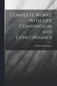 bokomslag Complete Works, With Life, Compendium, and Concordance