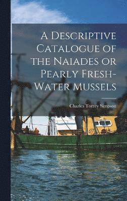 A Descriptive Catalogue of the Naiades or Pearly Fresh-Water Mussels 1