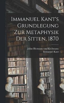 Immanuel Kant's Grundlegung zur Metaphysik der Sitten, 1870 1