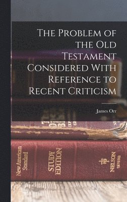 The Problem of the Old Testament Considered With Reference to Recent Criticism 1