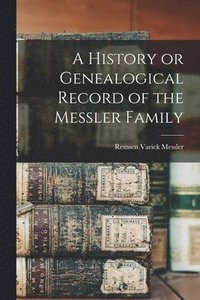 bokomslag A History or Genealogical Record of the Messler Family