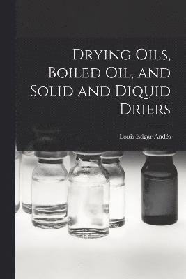 Louis Edgar Andés - Drying Oils, Boiled Oil, and Solid and Diquid Driers, Häftad