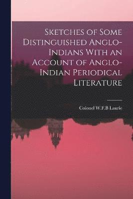 Sketches of Some Distinguished Anglo-Indians With an Account of Anglo-Indian Periodical Literature 1