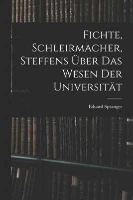 Eduard Spranger - Fichte, Schleirmacher, Steffens über das Wesen der Universität, Häftad