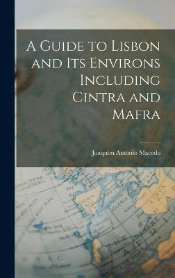 A Guide to Lisbon and its Environs Including Cintra and Mafra 1