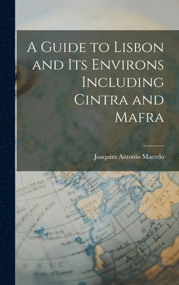 Joaquim Antonio Macedo - Guide to Lisbon and its Environs Including Cintra and Mafra, Inbunden